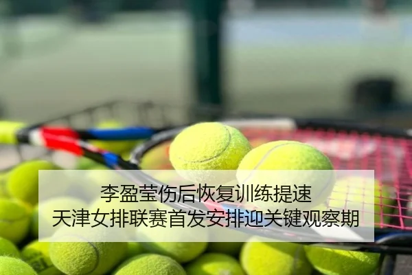 李盈莹伤后恢复训练提速 天津女排联赛首发安排迎关键观察期